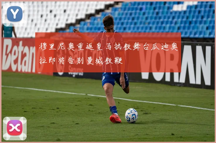 穆里尼奥重返皇马执教舞台瓜迪奥拉即将告别曼城教鞭