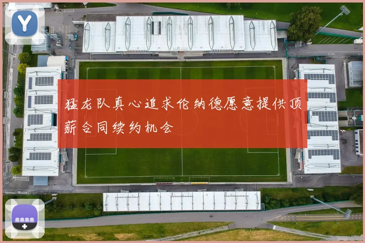 猛龙队真心追求伦纳德愿意提供顶薪合同续约机会