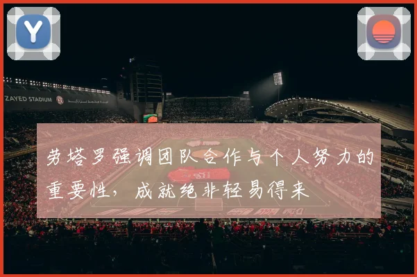 劳塔罗强调团队合作与个人努力的重要性，成就绝非轻易得来