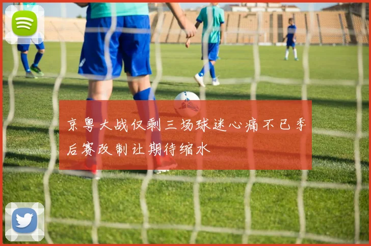 京粤大战仅剩三场球迷心痛不已季后赛改制让期待缩水