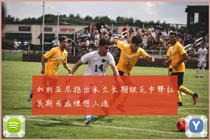 加利亚尼指出米兰长期缺乏中锋拉莫斯或成理想人选